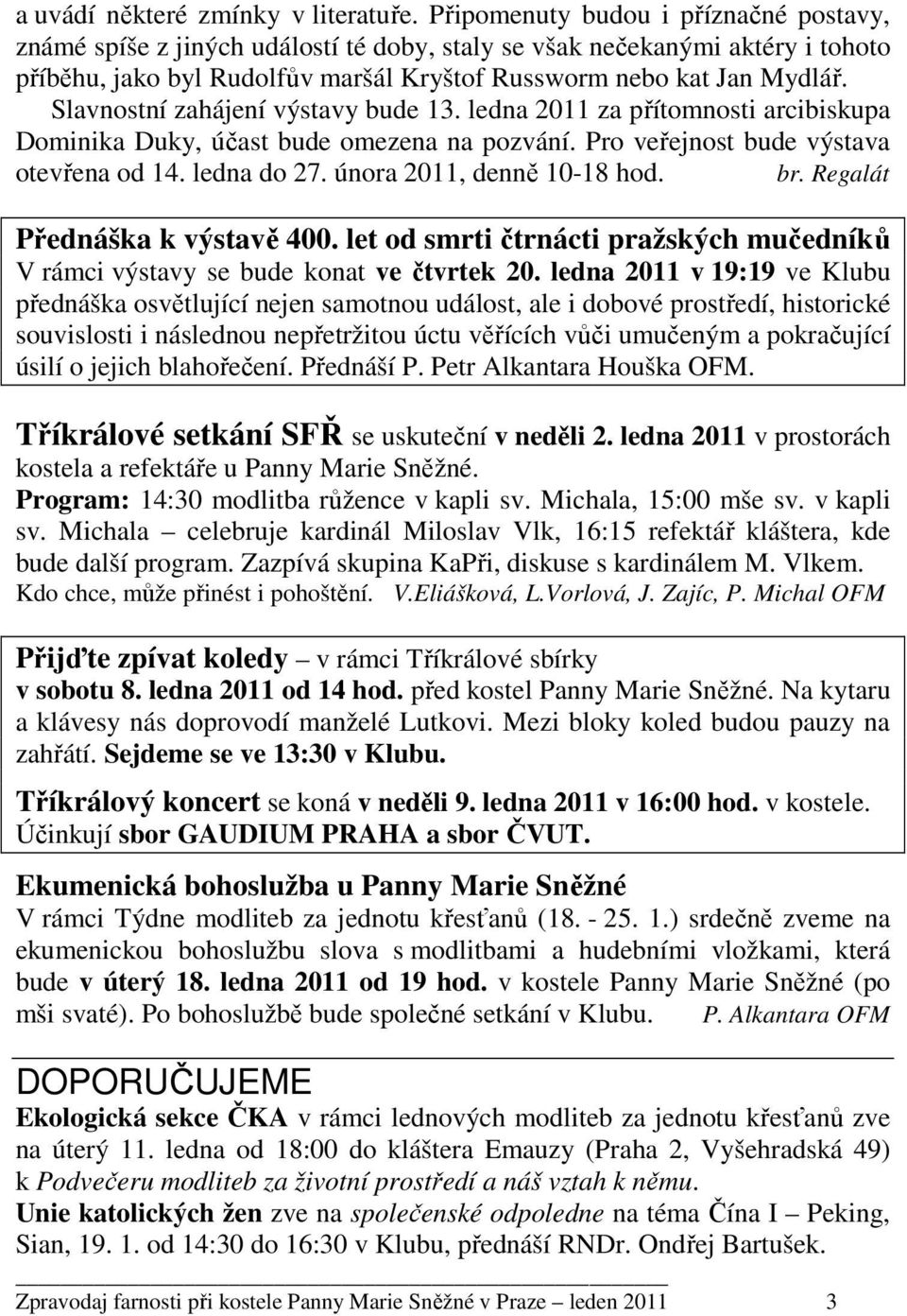 Slavnostní zahájení výstavy bude 13. ledna 2011 za přítomnosti arcibiskupa Dominika Duky, účast bude omezena na pozvání. Pro veřejnost bude výstava otevřena od 14. ledna do 27.