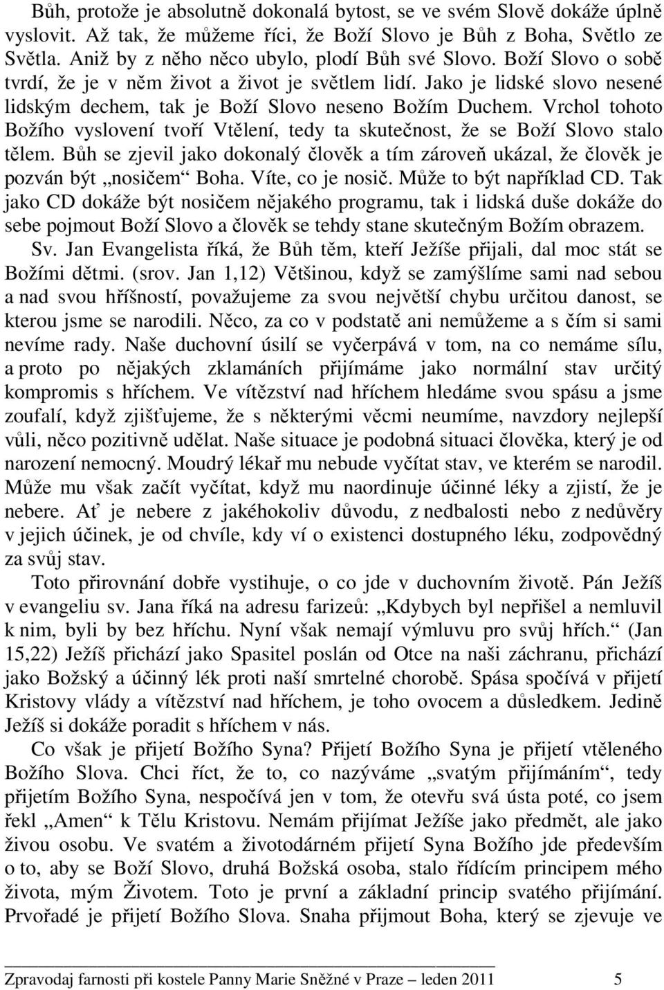 Vrchol tohoto Božího vyslovení tvoří Vtělení, tedy ta skutečnost, že se Boží Slovo stalo tělem. Bůh se zjevil jako dokonalý člověk a tím zároveň ukázal, že člověk je pozván být nosičem Boha.