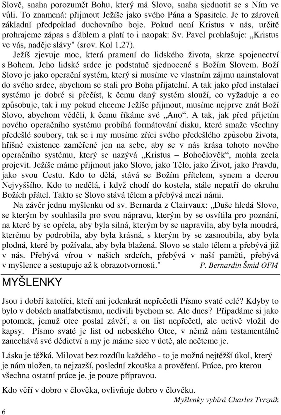 Ježíš zjevuje moc, která pramení do lidského života, skrze spojenectví s Bohem. Jeho lidské srdce je podstatně sjednocené s Božím Slovem.