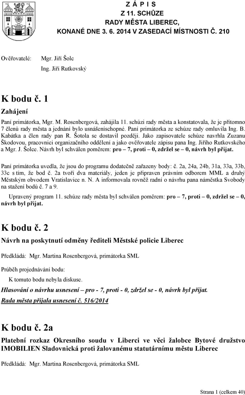 Šotola se dostavil později. Jako zapisovatele schůze navrhla Zuzanu Škodovou, pracovnici organizačního oddělení a jako ověřovatele zápisu pana Ing. Jiřího Rutkovského a Mgr. J. Šolce.