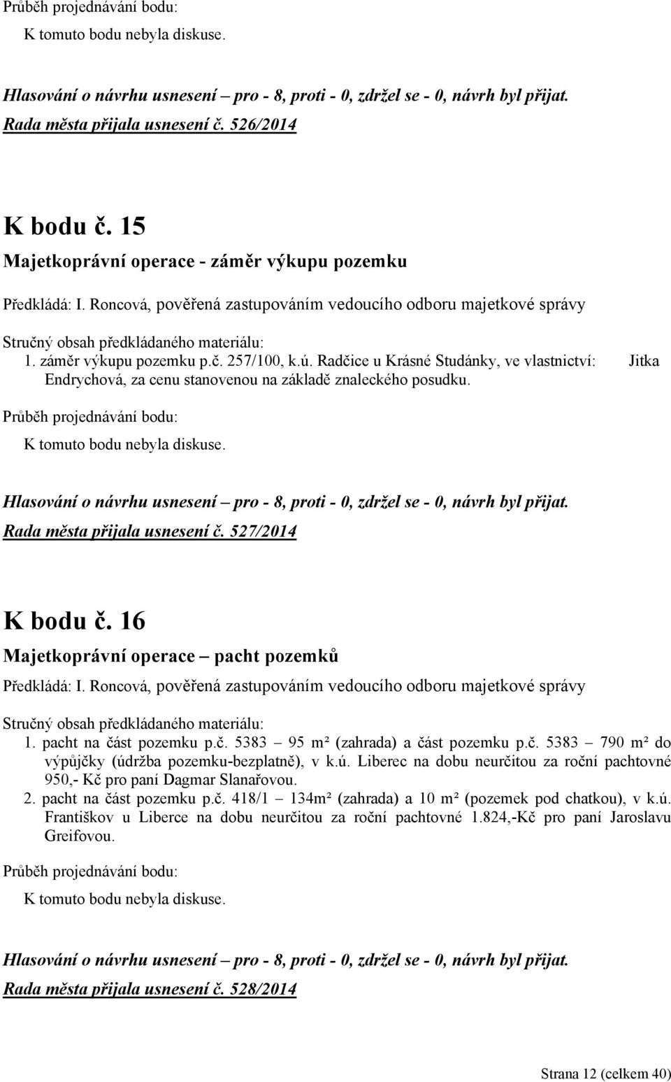 16 Majetkoprávní operace pacht pozemků Předkládá: I. Roncová, pověřená zastupováním vedoucího odboru majetkové správy 1. pacht na část pozemku p.č. 5383 95 m² (zahrada) a část pozemku p.č. 5383 790 m² do výpůjčky (údržba pozemku-bezplatně), v k.