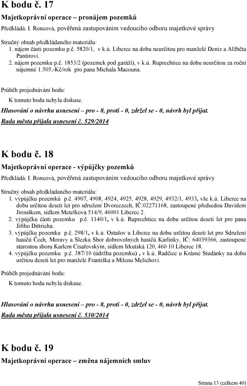 505,-Kč/rok pro pana Michala Macouna. Rada města přijala usnesení č. 529/2014 K bodu č. 18 Majetkoprávní operace - výpůjčky pozemků Předkládá: I.