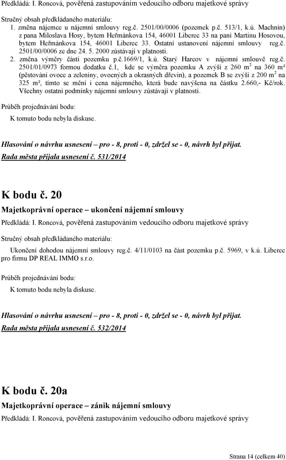 2501/00/0006 ze dne 24. 5. 2000 zůstávají v platnosti. 2. změna výměry části pozemku p.č.1669/1, k.ú. Starý Harcov v nájemní smlouvě reg.č. 2501/01/0973 formou dodatku č.