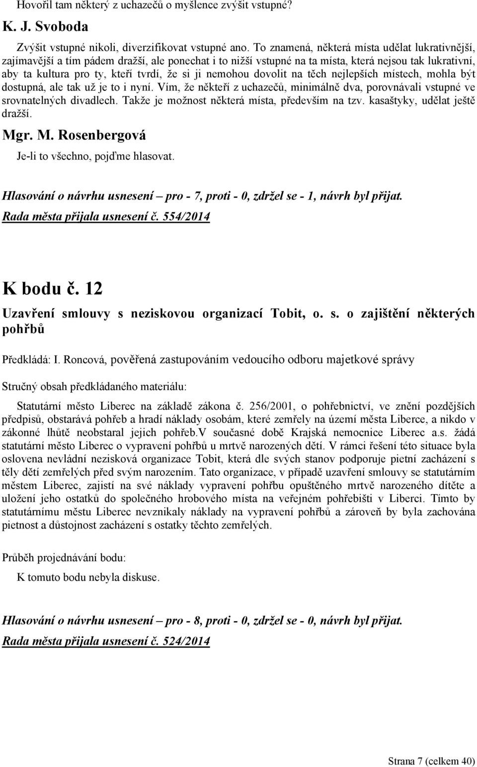 nemohou dovolit na těch nejlepších místech, mohla být dostupná, ale tak už je to i nyní. Vím, že někteří z uchazečů, minimálně dva, porovnávali vstupné ve srovnatelných divadlech.