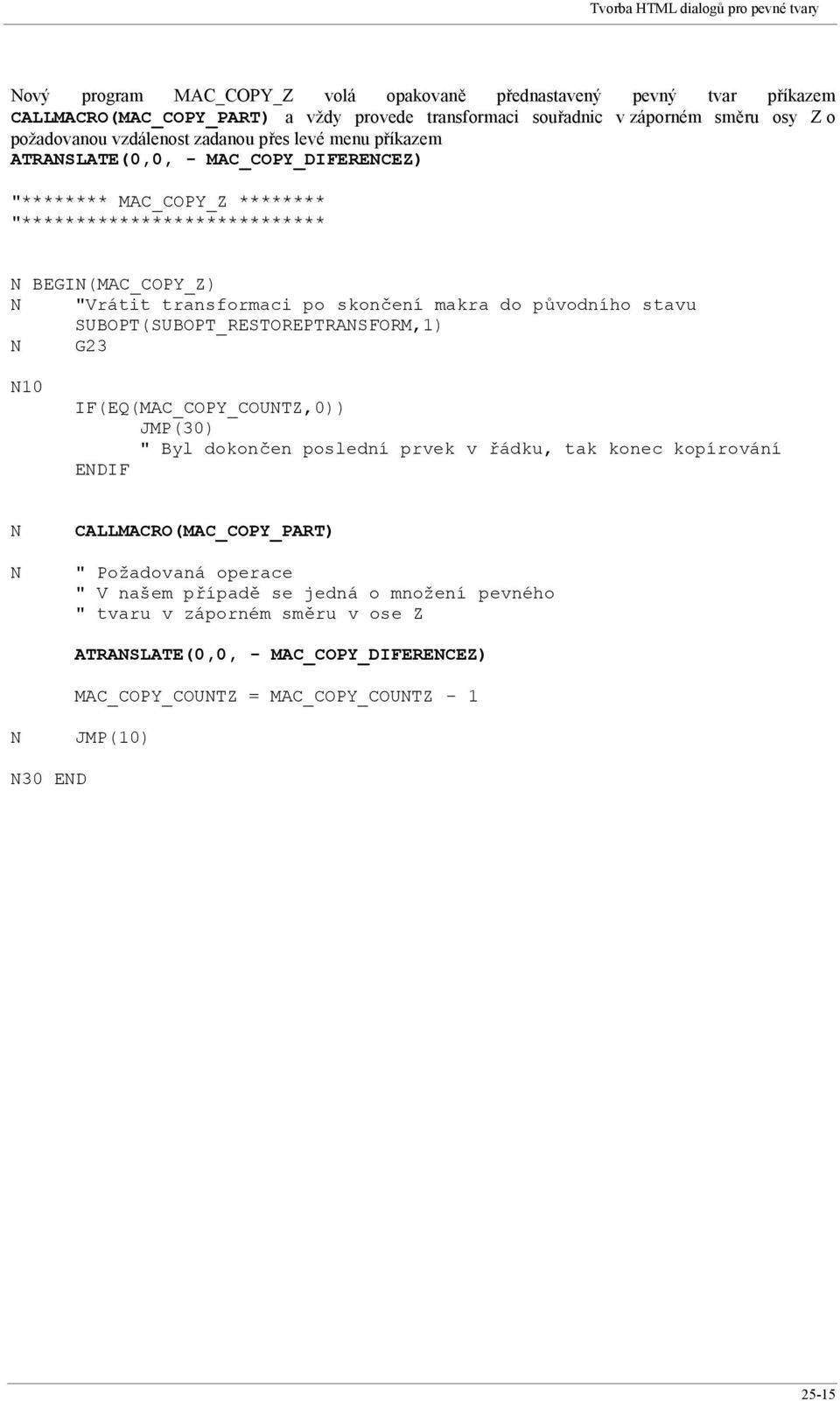 původního stavu SUBOPT(SUBOPT_RESTOREPTRANSFORM,1) N G23 N10 IF(EQ(MAC_COPY_COUNTZ,0)) JMP(30) " Byl dokončen poslední prvek v řádku, tak konec kopírování ENDIF N N CALLMACRO(MAC_COPY_PART) "