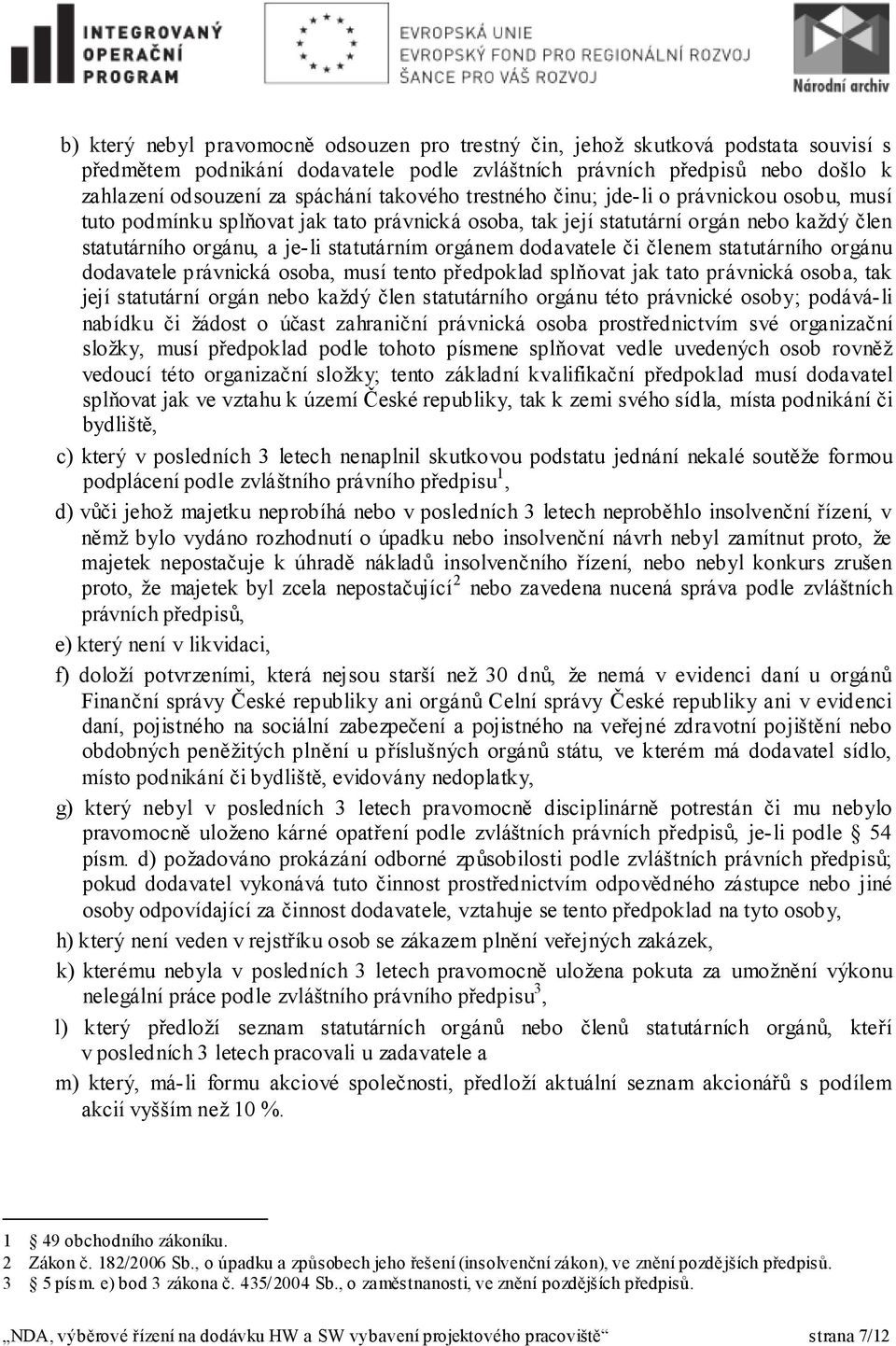 dodavatele či členem statutárního orgánu dodavatele právnická osoba, musí tento předpoklad splňovat jak tato právnická osoba, tak její statutární orgán nebo každý člen statutárního orgánu této