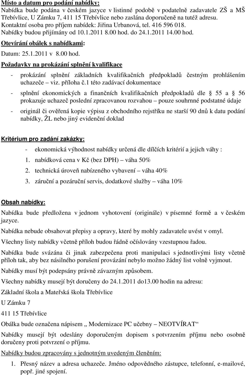 do 24..20 4.00 hod. Otevírání obálek s nabídkami: Datum: 25..20 v 8.00 hod. Požadavky na prokázání splnění kvalifikace - prokázání splnění základních kvalifikačních předpokladů čestným prohlášením uchazeče viz.