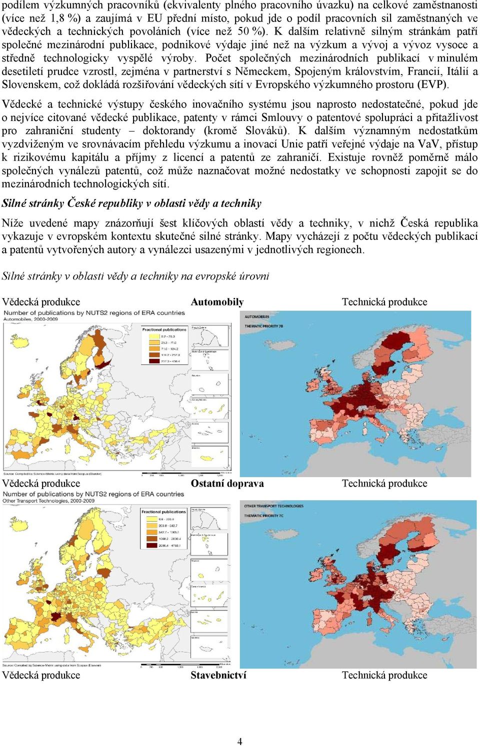 K dalším relativně silným stránkám patří společné mezinárodní publikace, podnikové výdaje jiné než na výzkum a vývoj a vývoz vysoce a středně technologicky vyspělé výroby.