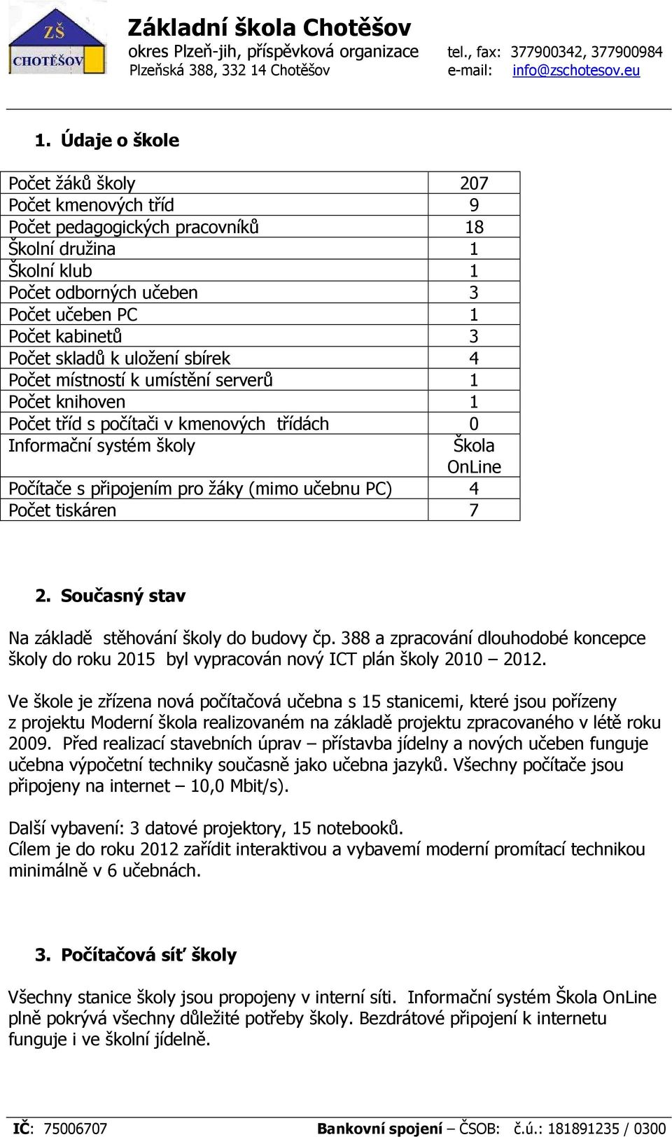 uložení sbírek 4 Počet místností k umístění serverů 1 Počet knihoven 1 Počet tříd s počítači v kmenových třídách 0 Informační systém školy Škola OnLine Počítače s připojením pro žáky (mimo učebnu PC)