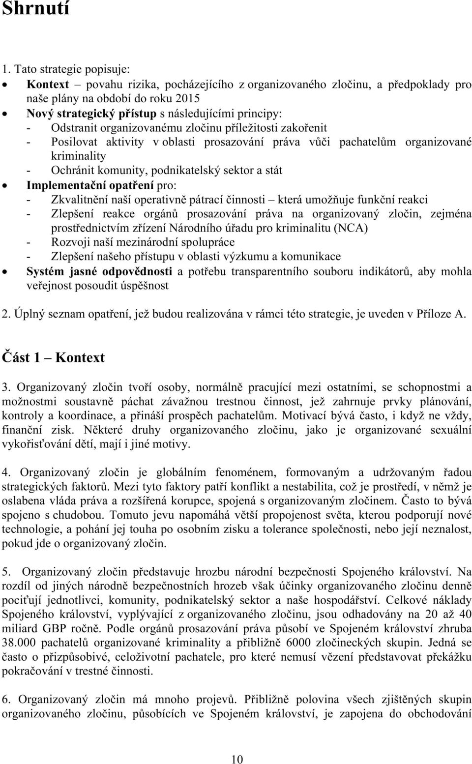 Odstranit organizovanému zločinu příležitosti zakořenit - Posilovat aktivity v oblasti prosazování práva vůči pachatelům organizované kriminality - Ochránit komunity, podnikatelský sektor a stát