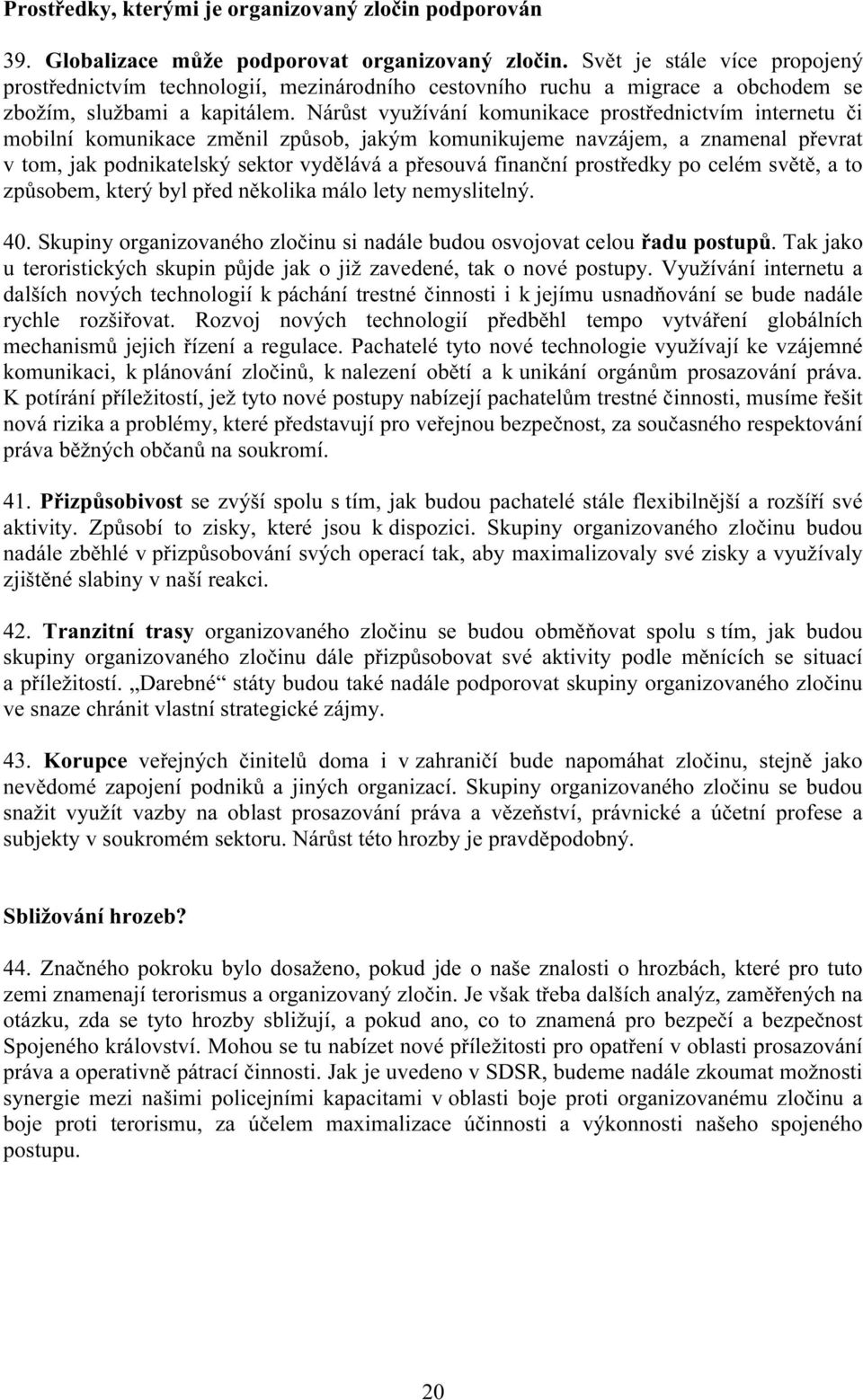 Nárůst využívání komunikace prostřednictvím internetu či mobilní komunikace změnil způsob, jakým komunikujeme navzájem, a znamenal převrat v tom, jak podnikatelský sektor vydělává a přesouvá finanční