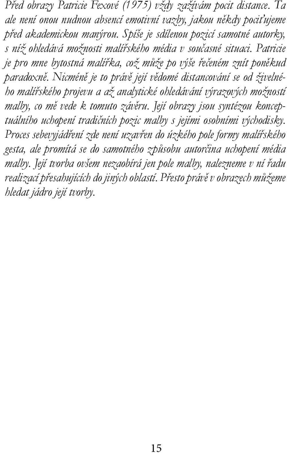 Nicméně je to právě její vědomé distancování se od živelného malířského projevu a až analytické ohledávání výrazových možností malby, co mě vede k tomuto závěru.