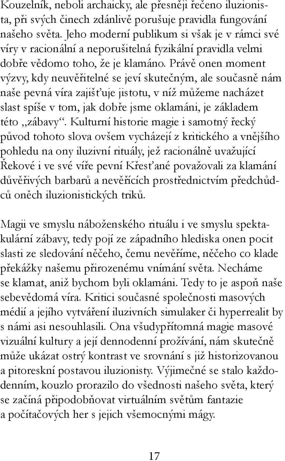 Právě onen moment výzvy, kdy neuvěřitelné se jeví skutečným, ale současně nám naše pevná víra zajišťuje jistotu, v níž můžeme nacházet slast spíše v tom, jak dobře jsme oklamáni, je základem této