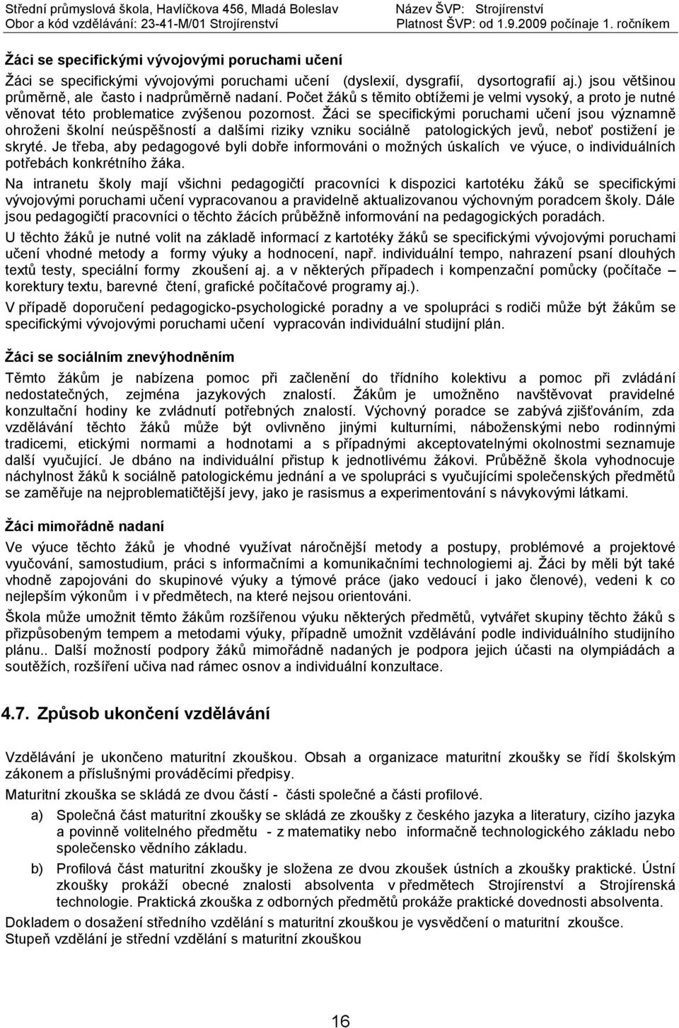 Žáci se specifickými poruchami učení jsou významně ohroženi školní neúspěšností a dalšími riziky vzniku sociálně patologických jevů, neboť postižení je skryté.