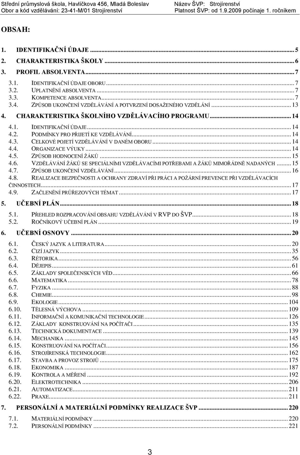 .. 14 4.4. ORGANIZACE VÝUKY... 14 4.5. ZPŮSOB HODNOCENÍ ŽÁKŮ... 15 4.6. VZDĚLÁVÁNÍ ŽÁKŮ SE SPECIÁLNÍMI VZDĚLÁVACÍMI POTŘEBAMI A ŽÁKŮ MIMOŘÁDNĚ NADANÝCH... 15 4.7. ZPŮSOB UKONČENÍ VZDĚLÁVÁNÍ... 16 4.8.