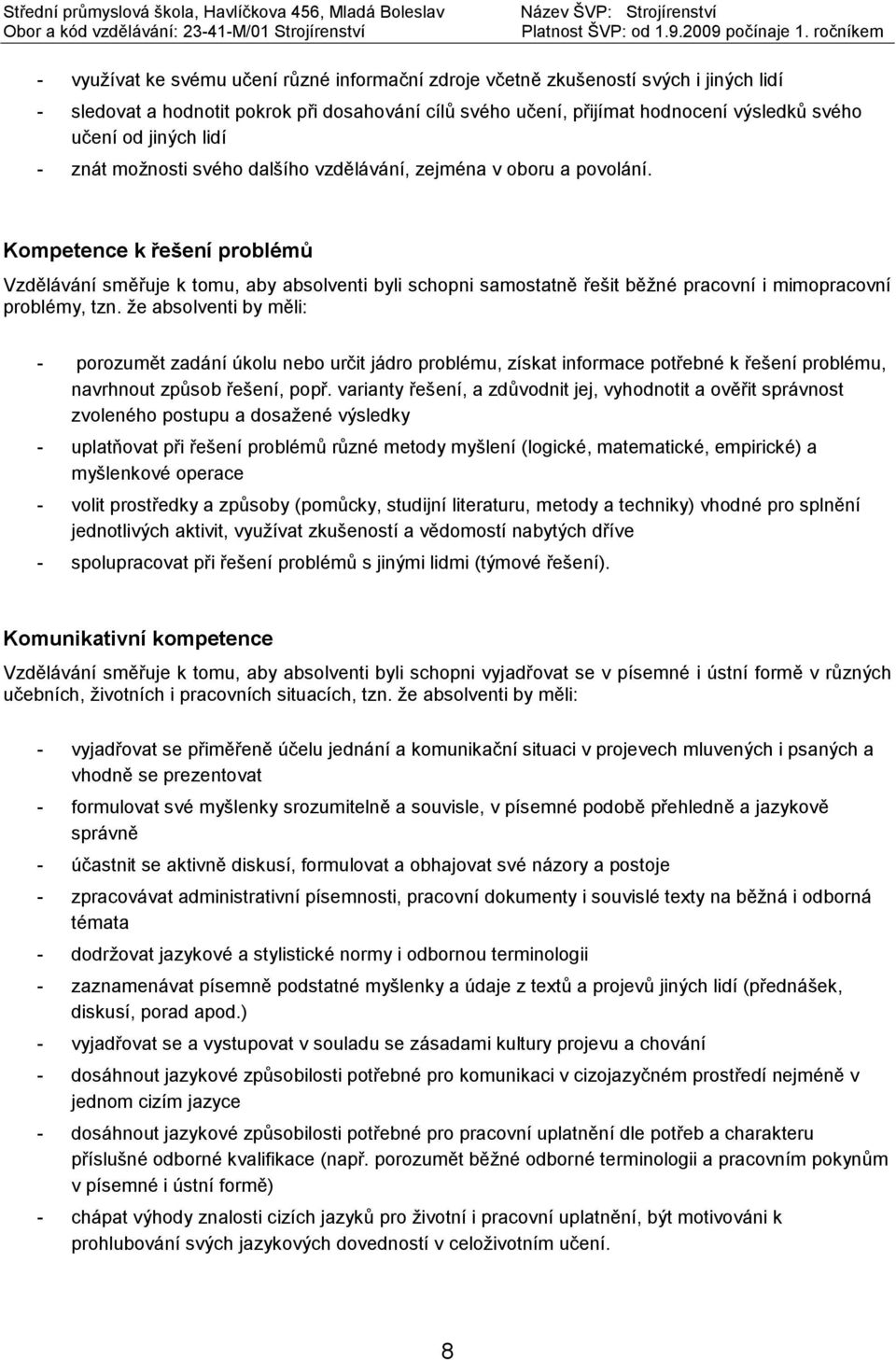 Kompetence k řešení problémů Vzdělávání směřuje k tomu, aby absolventi byli schopni samostatně řešit běžné pracovní i mimopracovní problémy, tzn.