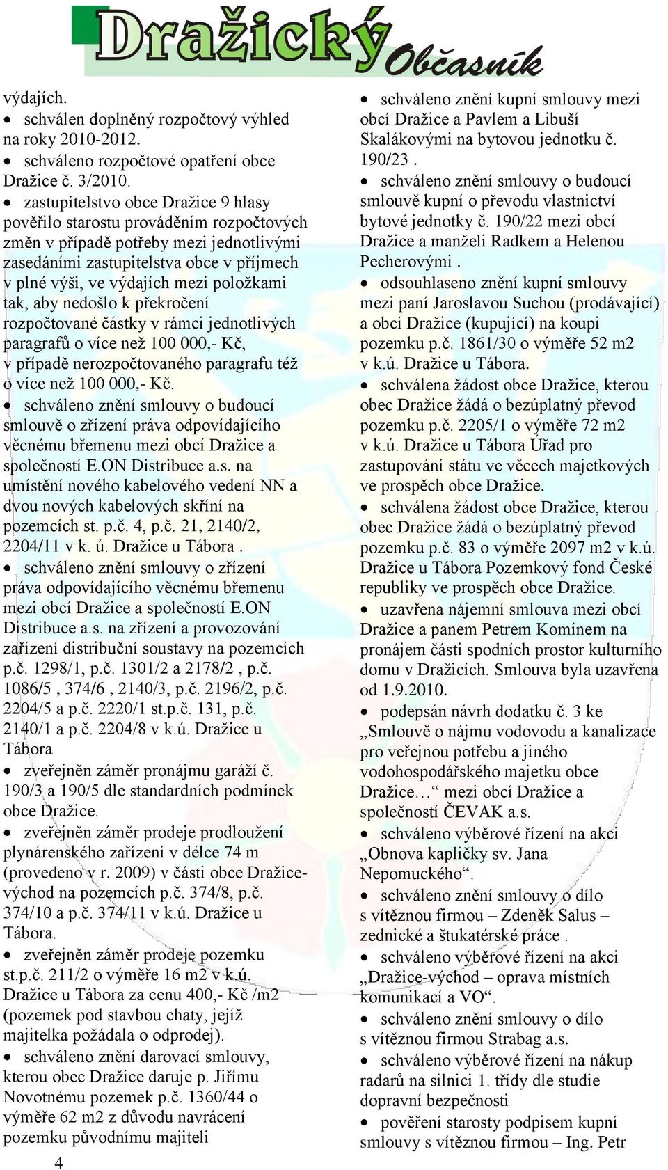 poloţkami tak, aby nedošlo k překročení rozpočtované částky v rámci jednotlivých paragrafů o více neţ 100 000,- Kč, v případě nerozpočtovaného paragrafu téţ o více neţ 100 000,- Kč.