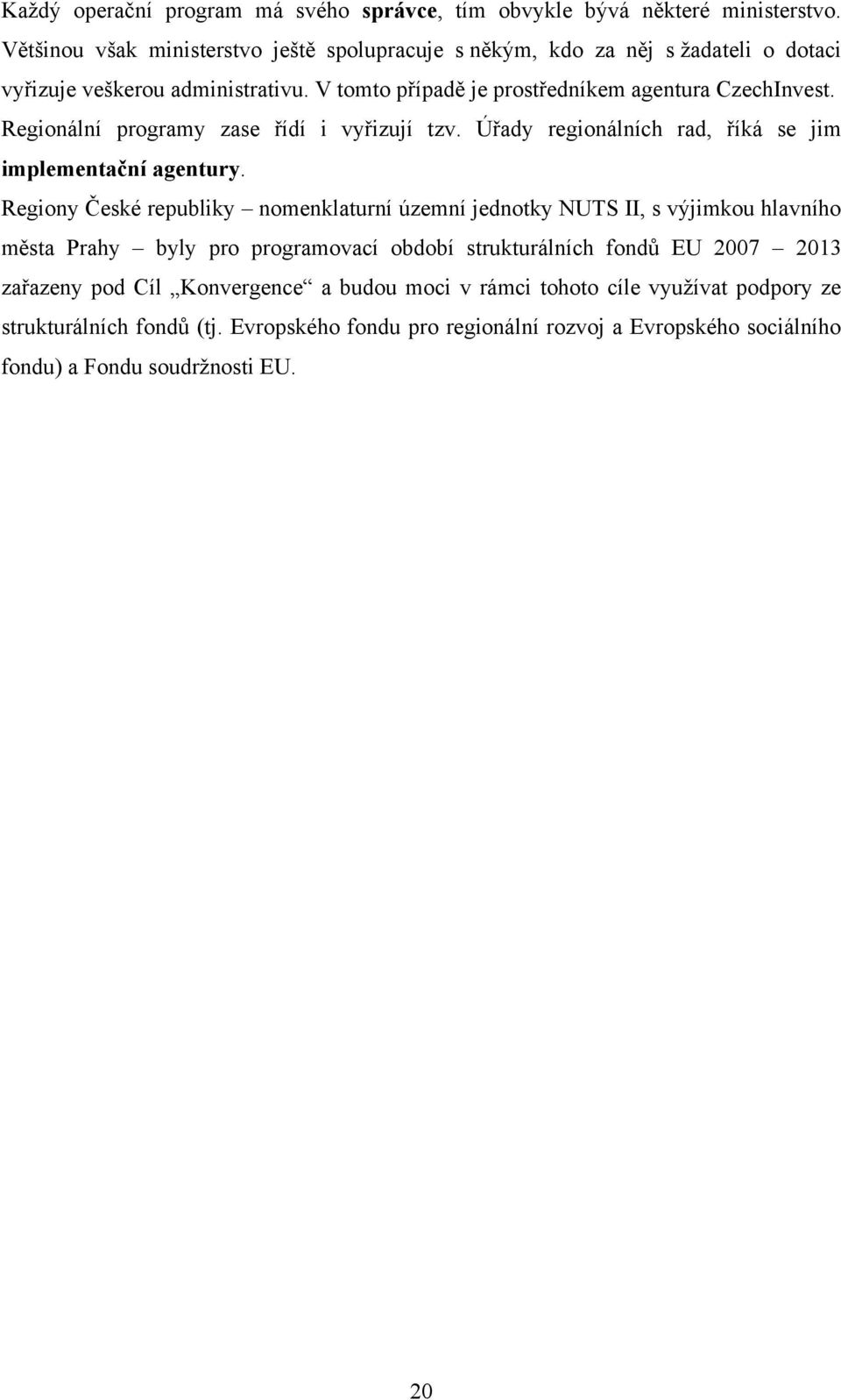 Regionální programy zase řídí i vyřizují tzv. Úřady regionálních rad, říká se jim implementační agentury.