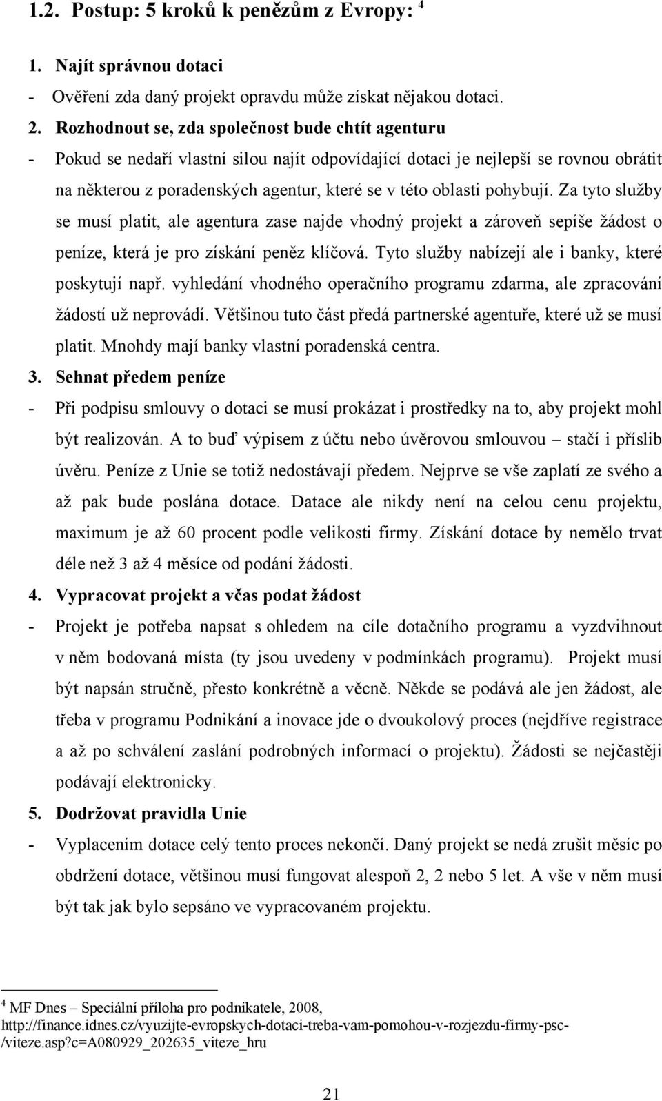 pohybují. Za tyto sluţby se musí platit, ale agentura zase najde vhodný projekt a zároveň sepíše ţádost o peníze, která je pro získání peněz klíčová.