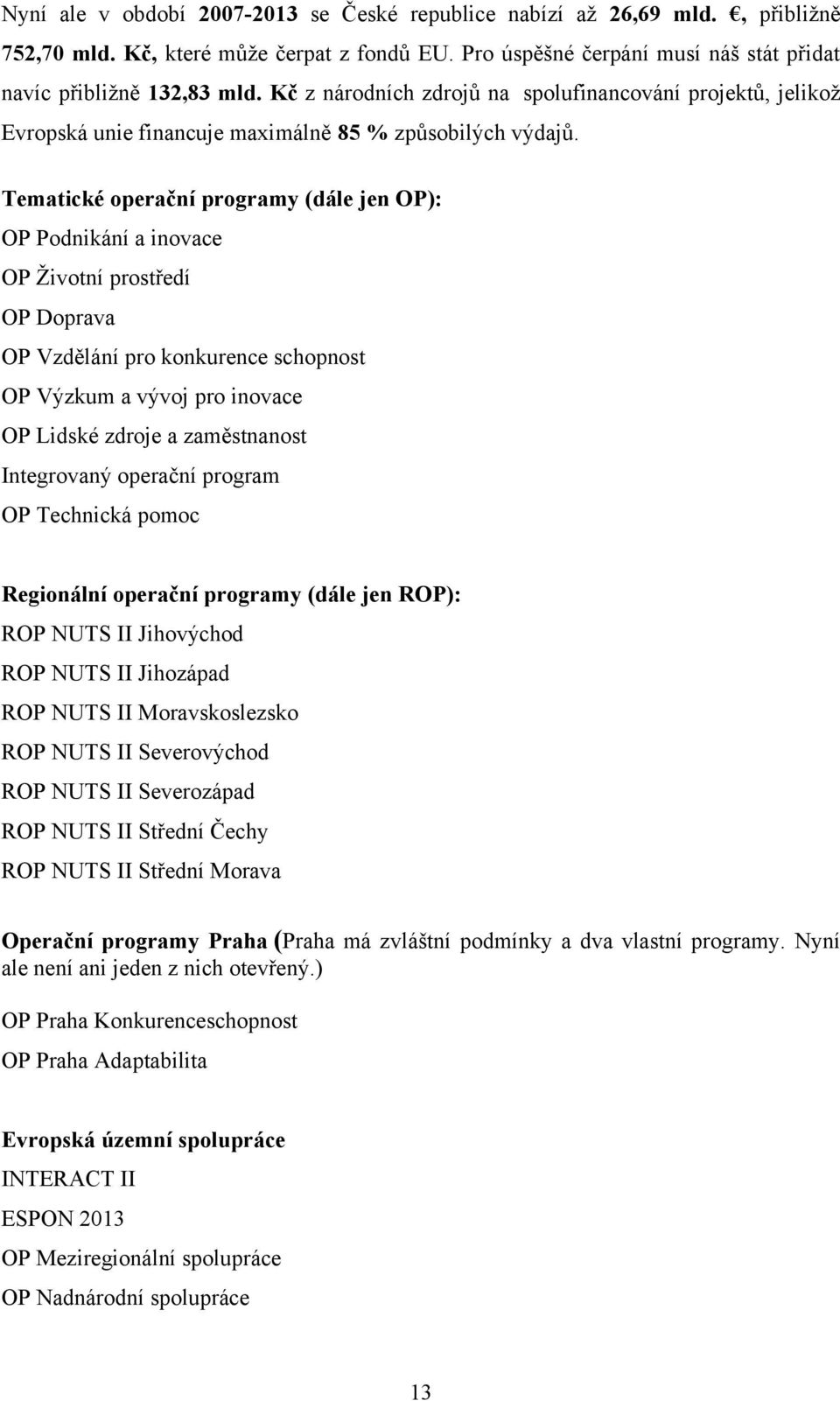 Tematické operační programy (dále jen OP): OP Podnikání a inovace OP Ţivotní prostředí OP Doprava OP Vzdělání pro konkurence schopnost OP Výzkum a vývoj pro inovace OP Lidské zdroje a zaměstnanost