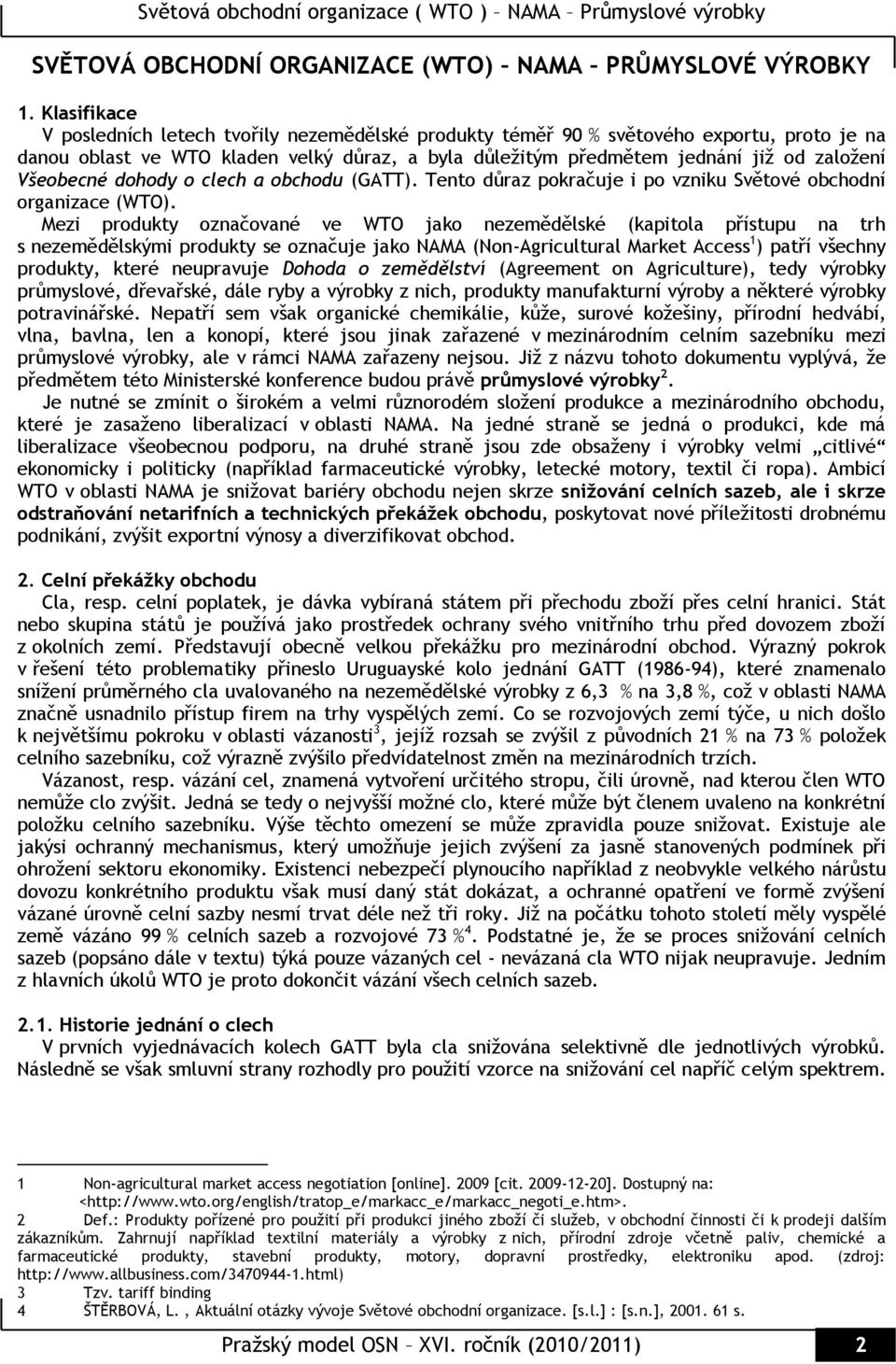 Všeobecné dohody o clech a obchodu (GATT). Tento důraz pokračuje i po vzniku Světové obchodní organizace (WTO).