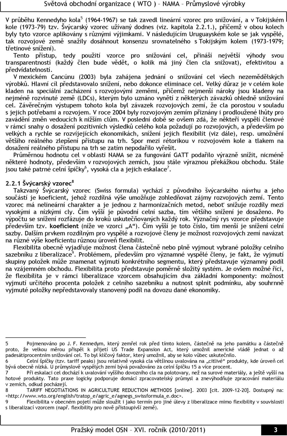 Tento přístup, tedy použití vzorce pro snižování cel, přináší největší výhody svou transparentností (každý člen bude vědět, o kolik má jiný člen cla snižovat), efektivitou a předvídatelností.