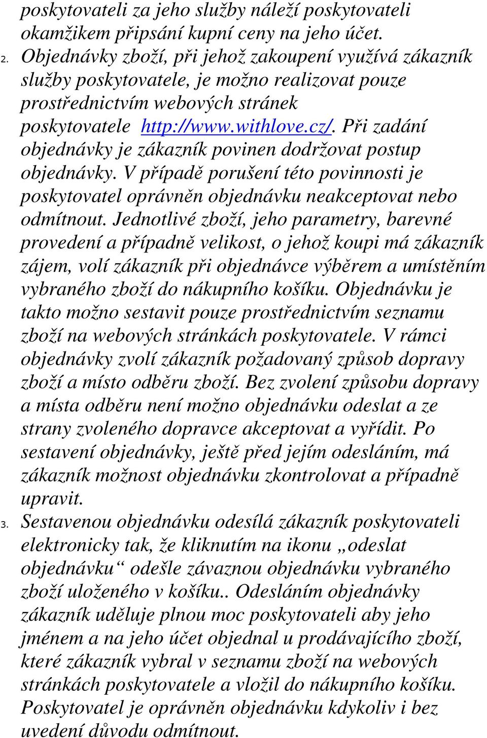 Při zadání objednávky je zákazník povinen dodržovat postup objednávky. V případě porušení této povinnosti je poskytovatel oprávněn objednávku neakceptovat nebo odmítnout.