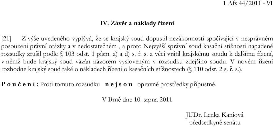 proto Nejvyšší správní soud kasační stížností napadené rozsudky zrušil podle 103 odst. 1 písm. a) a d) s. ř. s. a věci vrátil krajskému soudu k dalšímu řízení, v němž bude krajský soud vázán názorem vysloveným v rozsudku zdejšího soudu.