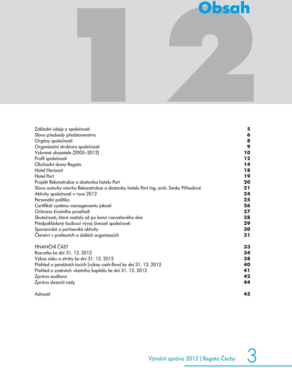 Senky Příhodové 21 Aktivity společnosti v roce 2012 24 Personální politika 25 Certifikát systému managementu jakosti 26 Ochrana životního prostředí 27 Skutečnosti, které nastaly až po konci