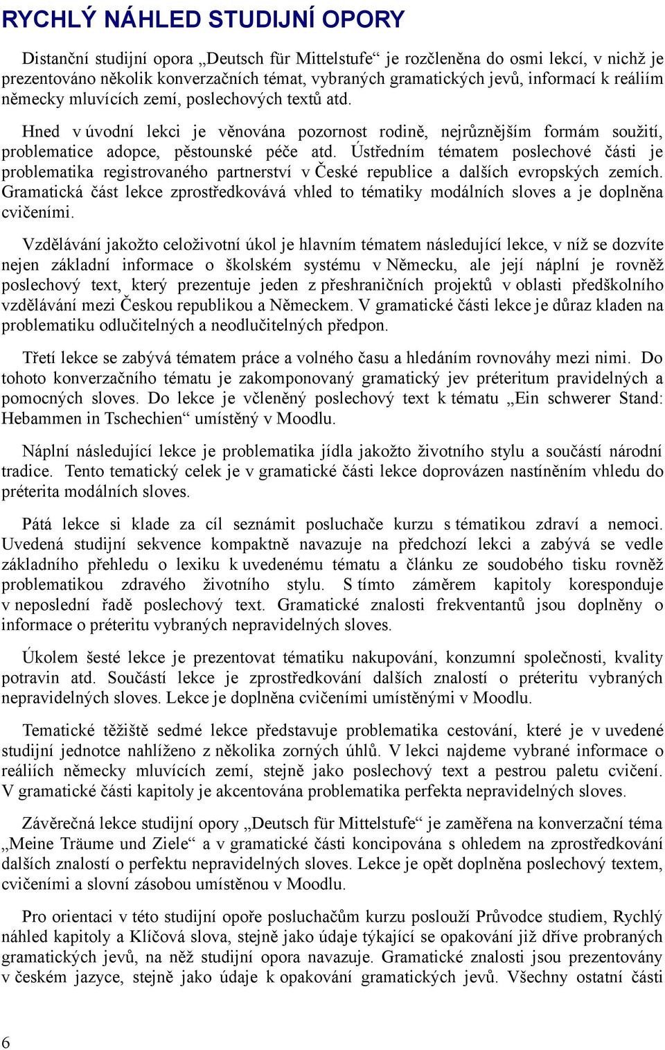 Ústředním tématem poslechové části je problematika registrovaného partnerství v České republice a dalších evropských zemích.