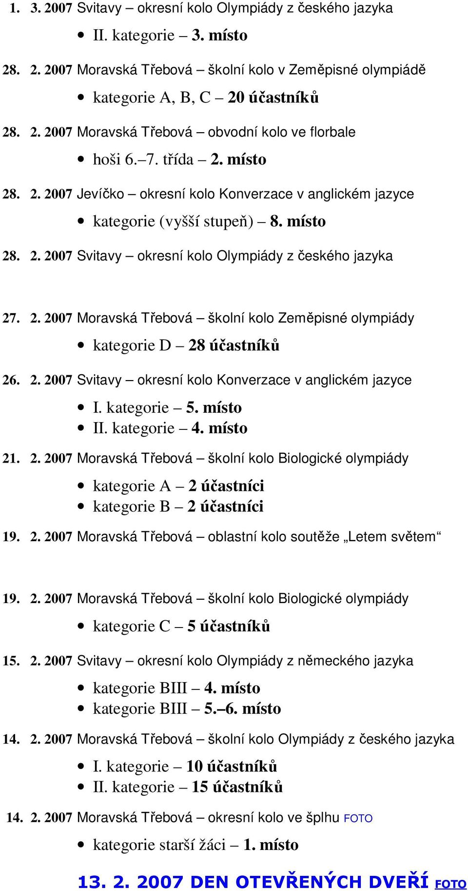 2. 2007 Svitavy okresní kolo Konverzace v anglickém jazyce I. kategorie 5. místo II. kategorie 4. místo 21. 2. 2007 Moravská Třebová školní kolo Biologické olympiády kategorie A 2 účastníci kategorie B 2 účastníci 19.