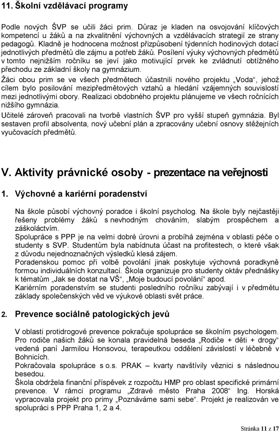 Posílení výuky výchovných předmětů v tomto nejniţším ročníku se jeví jako motivující prvek ke zvládnutí obtíţného přechodu ze základní školy na gymnázium.