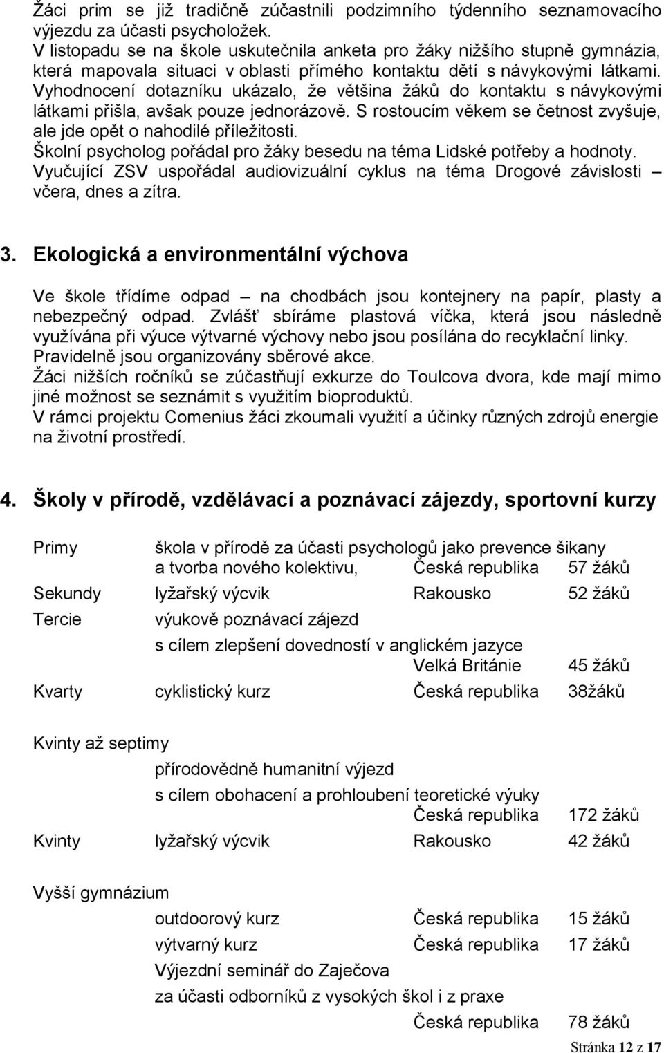 Vyhodnocení dotazníku ukázalo, ţe většina ţáků do kontaktu s návykovými látkami přišla, avšak pouze jednorázově. S rostoucím věkem se četnost zvyšuje, ale jde opět o nahodilé příleţitosti.