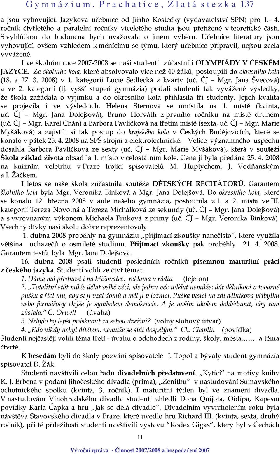 I ve školním roce 2007-2008 se naši studenti zúčastnili OLYMPIÁDY V ČESKÉM JAZYCE. Ze školního kola, které absolvovalo více než 40 žáků, postoupili do okresního kola (18. a 27. 3. 2008) v 1.