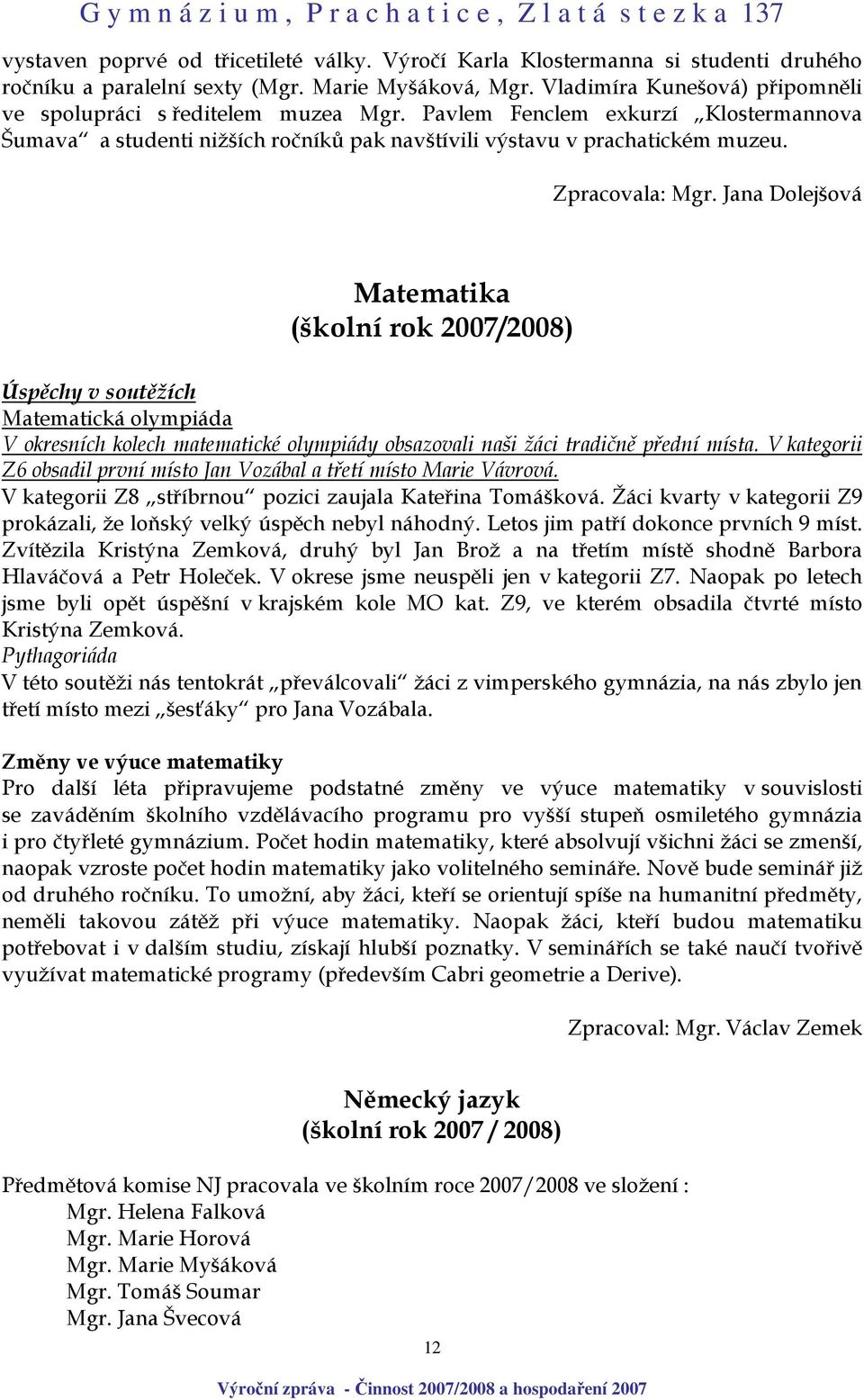 Zpracovala: Mgr. Jana Dolejšová Matematika (školní rok 2007/2008) Úspěchy v soutěžích Matematická olympiáda V okresních kolech matematické olympiády obsazovali naši žáci tradičně přední místa.