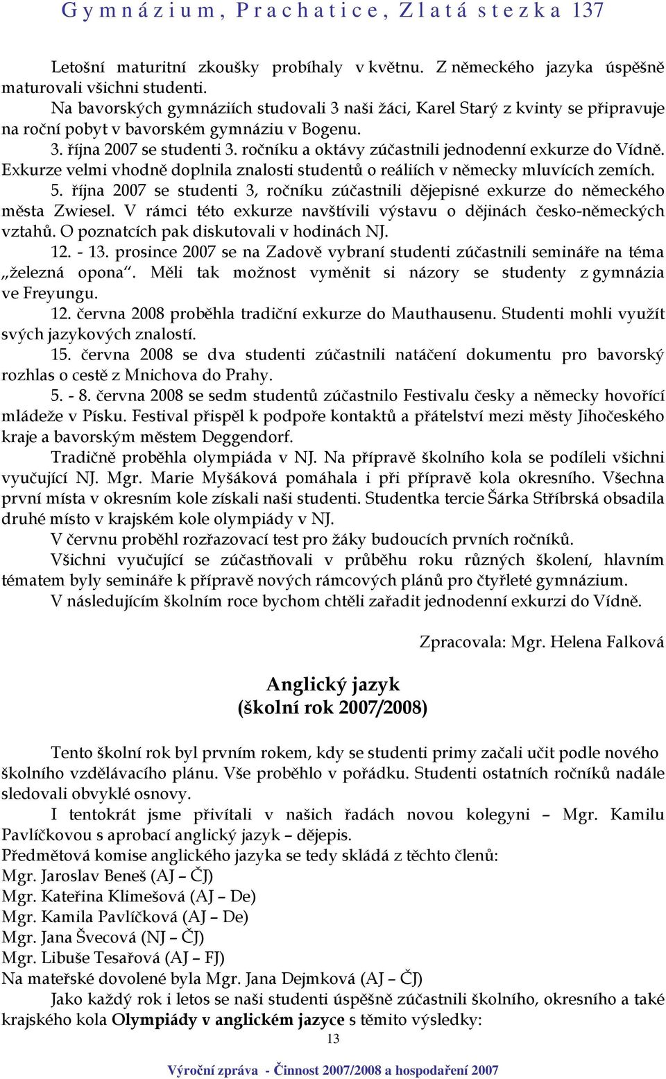 ročníku a oktávy zúčastnili jednodenní exkurze do Vídně. Exkurze velmi vhodně doplnila znalosti studentů o reáliích v německy mluvících zemích. 5.