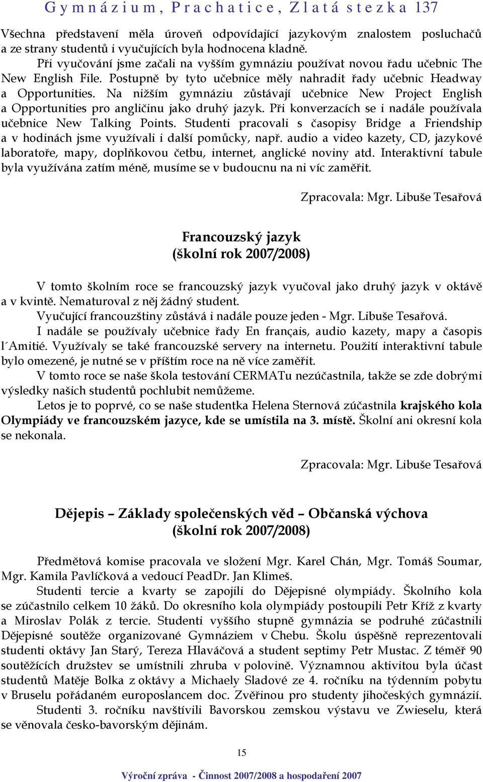 Na nižším gymnáziu zůstávají učebnice New Project English a Opportunities pro angličinu jako druhý jazyk. Při konverzacích se i nadále používala učebnice New Talking Points.