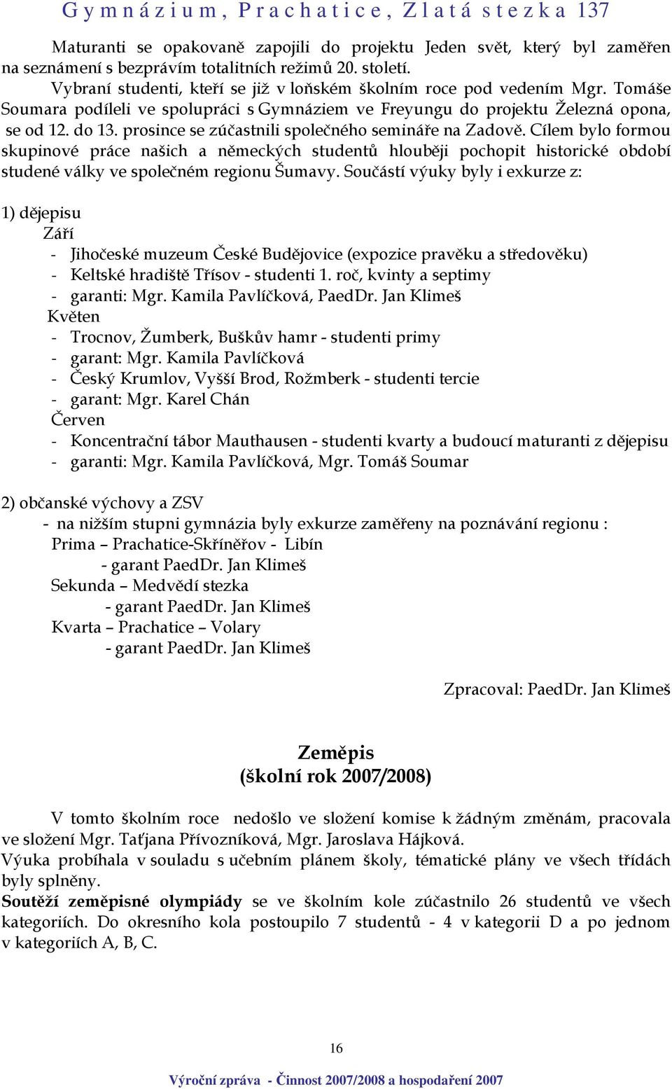 prosince se zúčastnili společného semináře na Zadově. Cílem bylo formou skupinové práce našich a německých studentů hlouběji pochopit historické období studené války ve společném regionu Šumavy.