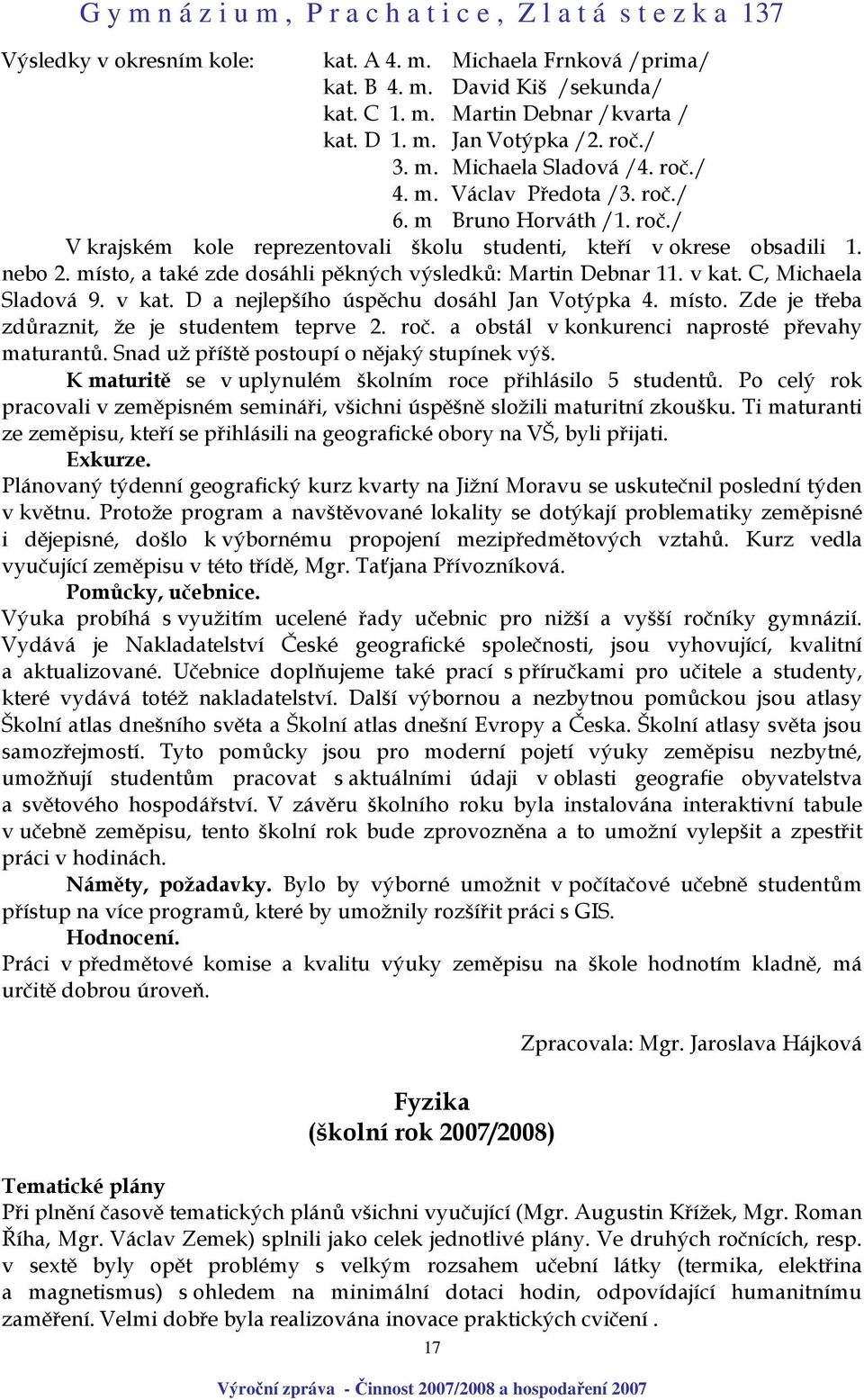 v kat. C, Michaela Sladová 9. v kat. D a nejlepšího úspěchu dosáhl Jan Votýpka 4. místo. Zde je třeba zdůraznit, že je studentem teprve 2. roč. a obstál v konkurenci naprosté převahy maturantů.