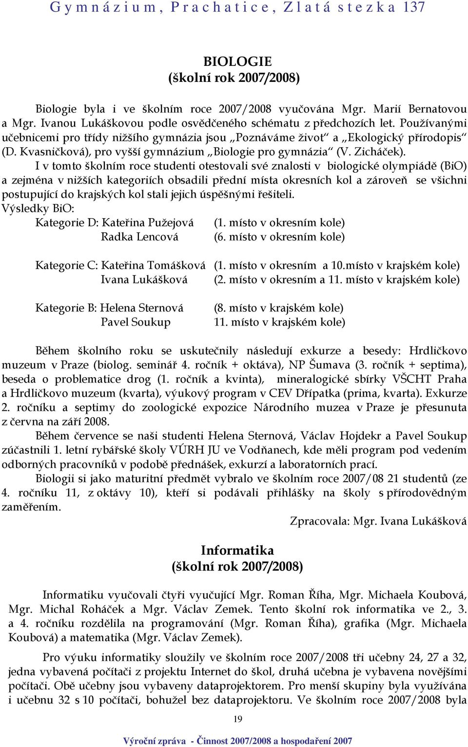 I v tomto školním roce studenti otestovali své znalosti v biologické olympiádě (BiO) a zejména v nižších kategoriích obsadili přední místa okresních kol a zároveň se všichni postupující do krajských