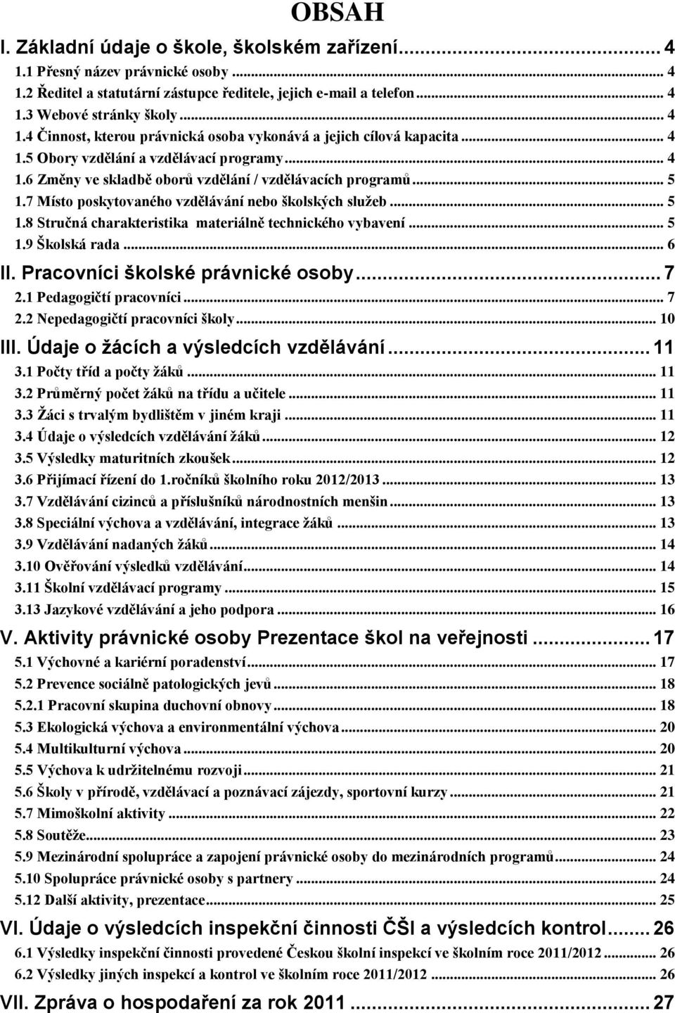 .. 5.9 Školská rada... 6 II. Pracovníci školské právnické osoby... 7 2. Pedagogičtí pracovníci... 7 2.2 Nepedagogičtí pracovníci školy... 0 III. Údaje o žácích a výsledcích vzdělávání... 3.