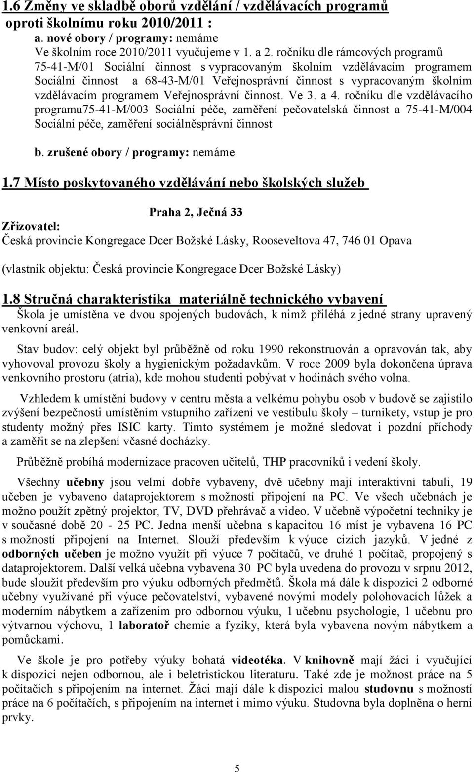 Veřejnosprávní činnost. Ve 3. a 4. ročníku dle vzdělávacího programu75-4-m/003 Sociální péče, zaměření pečovatelská činnost a 75-4-M/004 Sociální péče, zaměření sociálněsprávní činnost b.