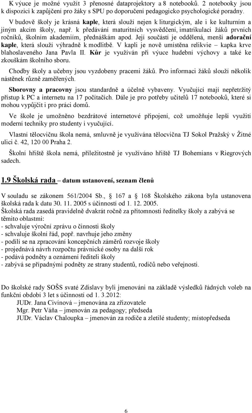 k předávání maturitních vysvědčení, imatrikulaci žáků prvních ročníků, školním akademiím, přednáškám apod. Její součástí je oddělená, menší adorační kaple, která slouží výhradně k modlitbě.