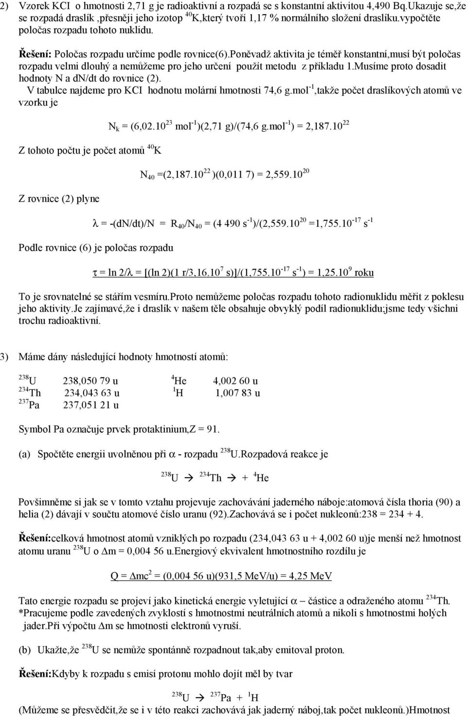 poněvadž aktivita je téměř konstantní,musí být poločas rozpadu velmi dlouhý a nemůžeme pro jeho určení použít metodu z příkladu 1.Musíme proto dosadit hodnoty N a dn/dt do rovnice (2).