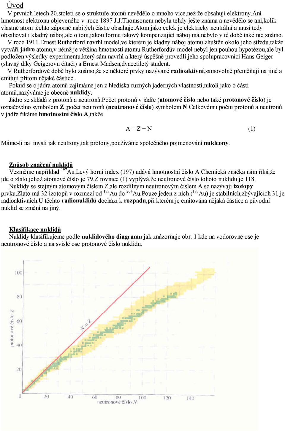 atom jako celek je elektricky neutrální a musí tedy obsahovat i kladný náboj,ale o tom,jakou formu takový kompenzující náboj má,nebylo v té době také nic známo.