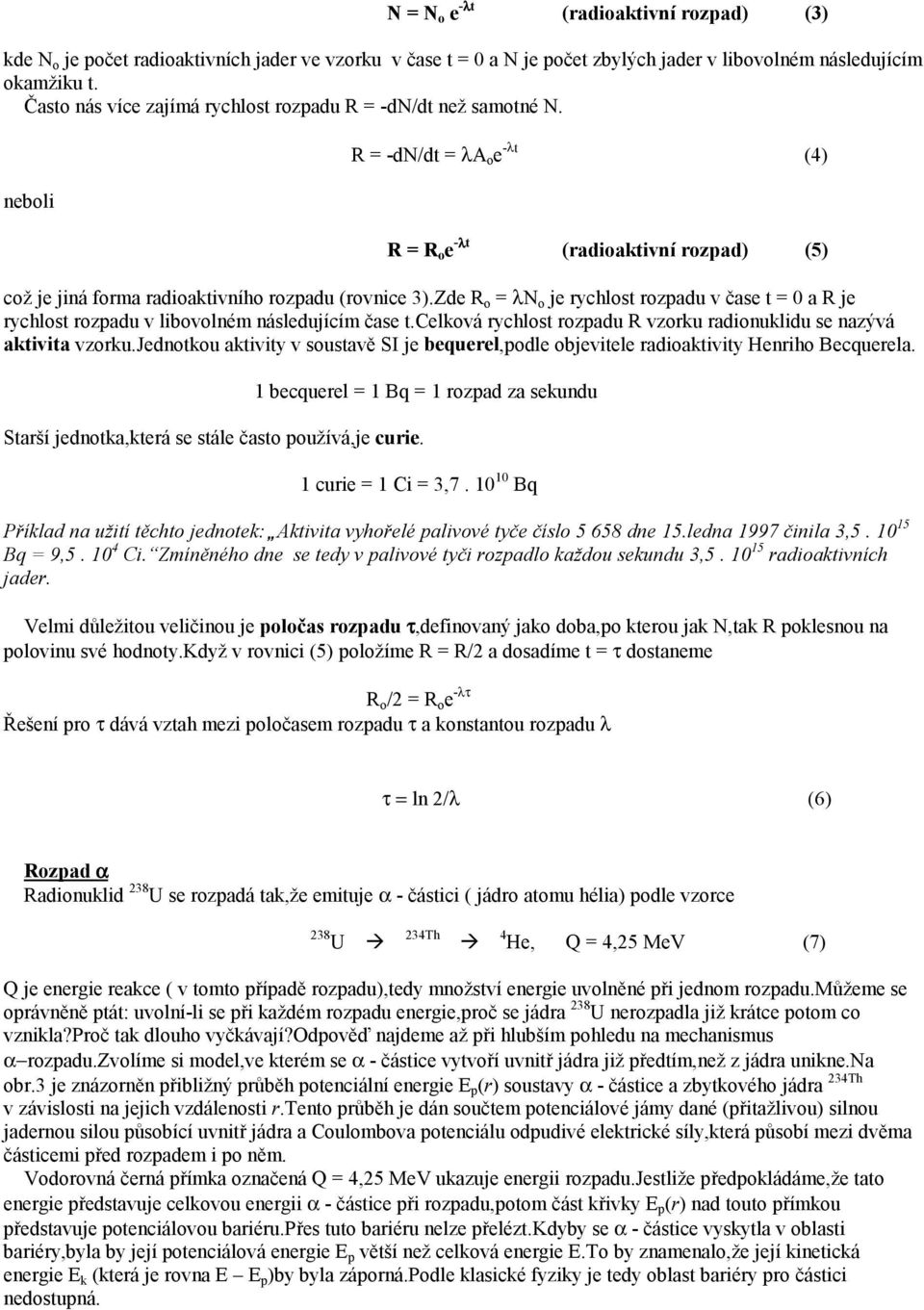 Zde R o = λn o je rychlost rozpadu v čase t = 0 a R je rychlost rozpadu v libovolném následujícím čase t.celková rychlost rozpadu R vzorku radionuklidu se nazývá aktivita vzorku.