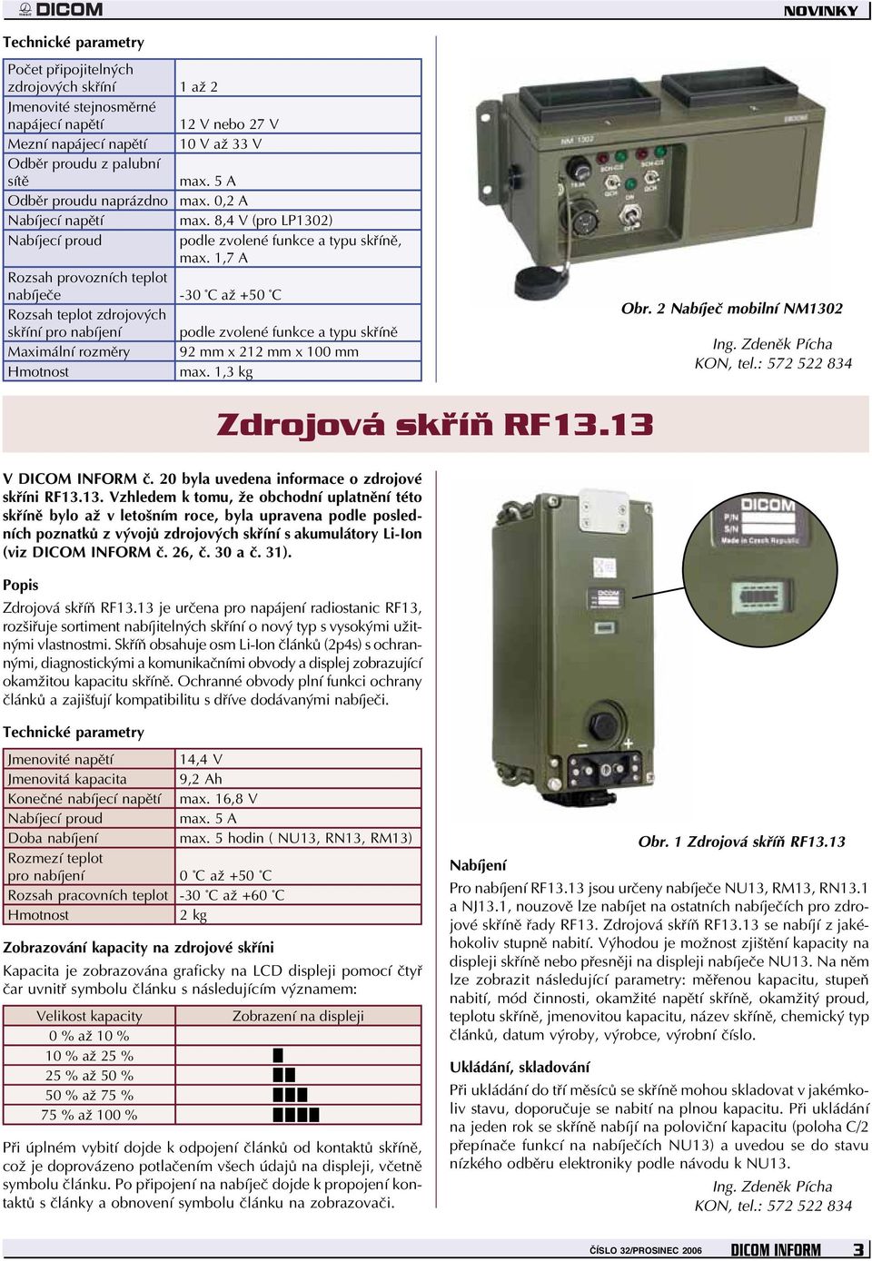 1,7 A Rozsah provozních teplot nabíječe -30 C až +50 C Rozsah teplot zdrojových skříní pro nabíjení podle zvolené funkce a typu skříně Maximální rozměry 92 mm x 212 mm x 100 mm Hmotnost max.