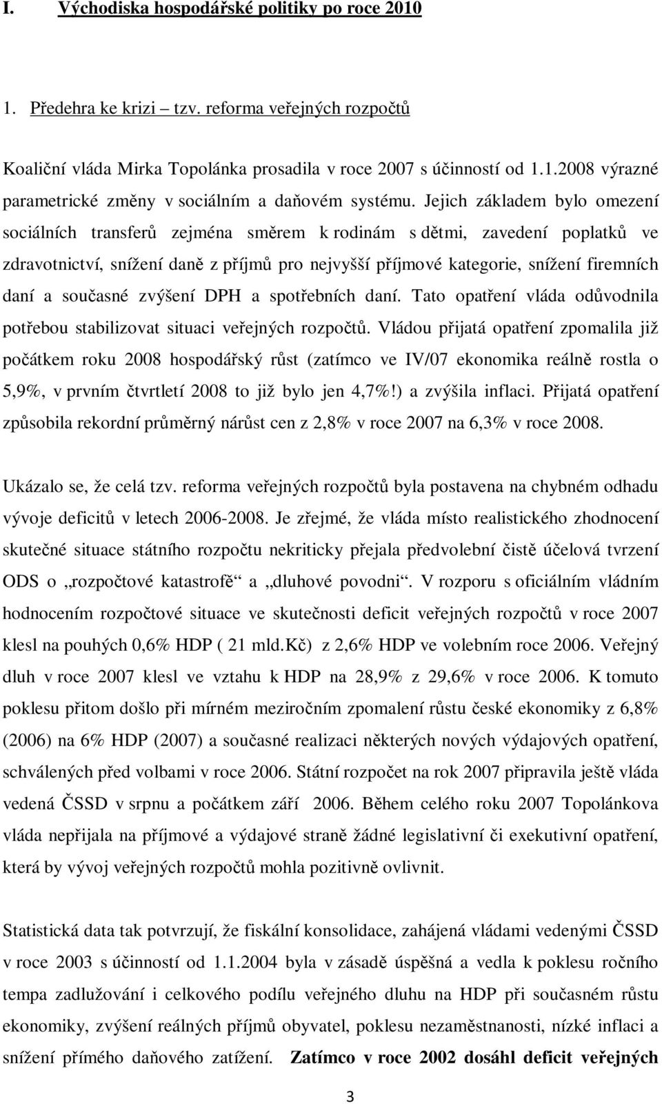 současné zvýšení DPH a spotřebních daní. Tato opatření vláda odůvodnila potřebou stabilizovat situaci veřejných rozpočtů.