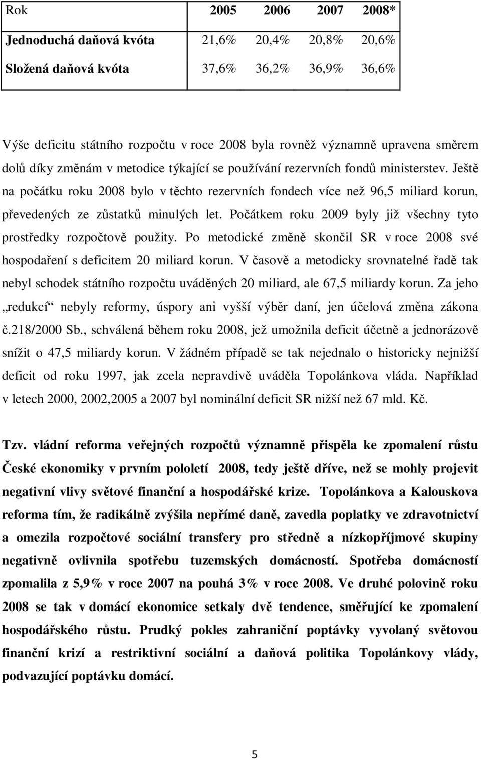 Ještě na počátku roku 2008 bylo v těchto rezervních fondech více než 96,5 miliard korun, převedených ze zůstatků minulých let. Počátkem roku 2009 byly již všechny tyto prostředky rozpočtově použity.