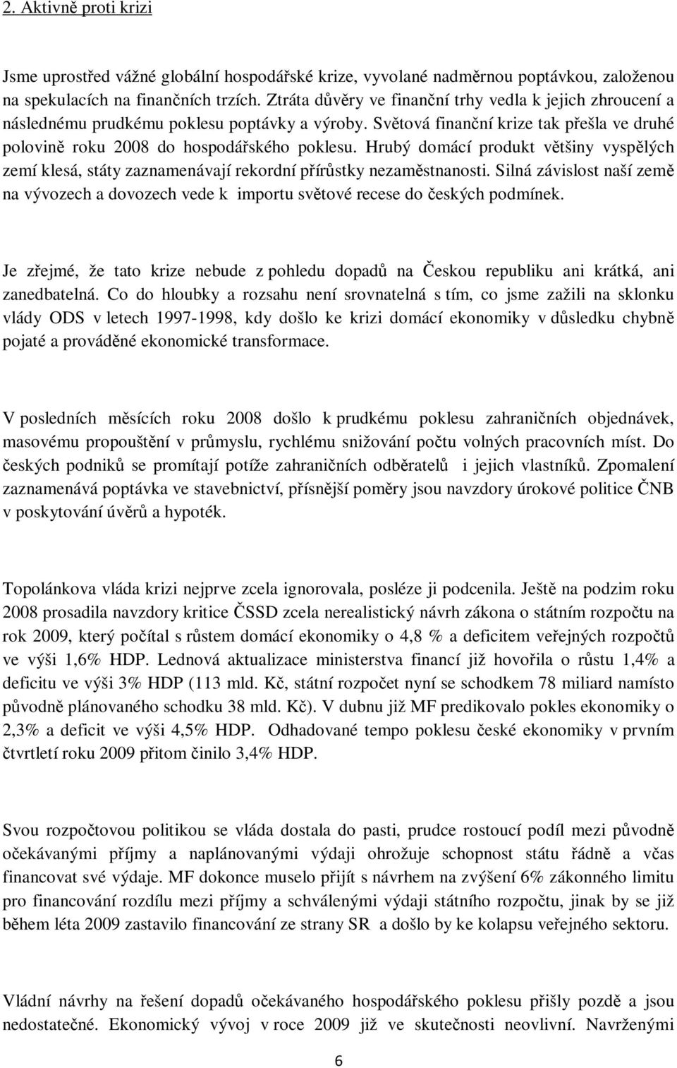 Hrubý domácí produkt většiny vyspělých zemí klesá, státy zaznamenávají rekordní přírůstky nezaměstnanosti.